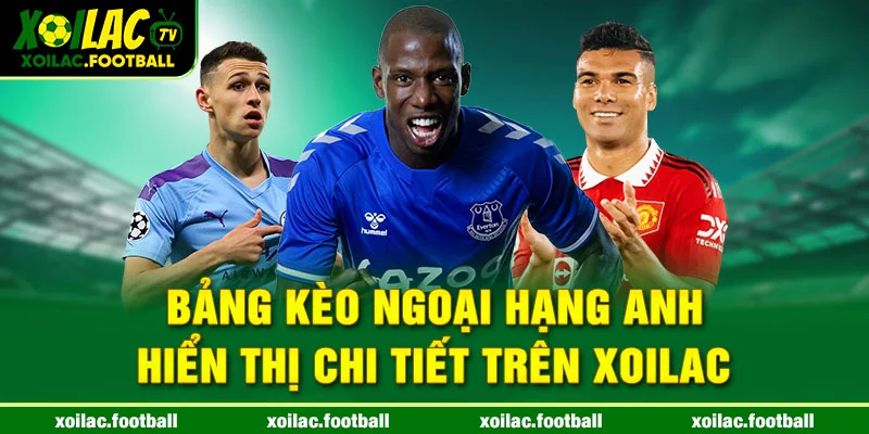 Bảng kèo Ngoại hạng Anh hiển thị chi tiết trên Xoilac