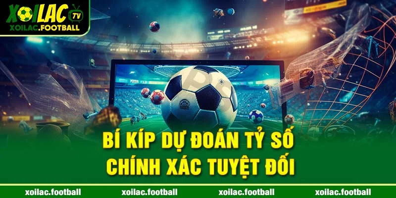 Bí kíp dự đoán tỷ số chính xác tuyệt đối