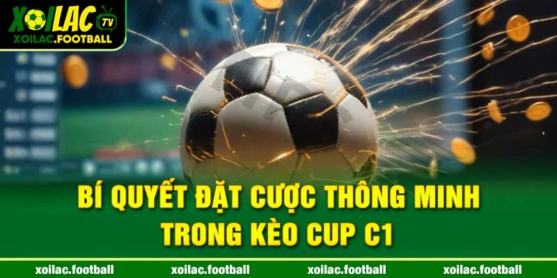 Bí quyết đặt cược thông minh trong kèo cup C1
