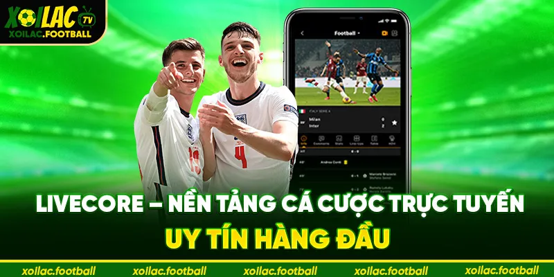 LIVECORE – Nền Tảng Cá Cược Trực Tuyến Uy Tín Hàng Đầu