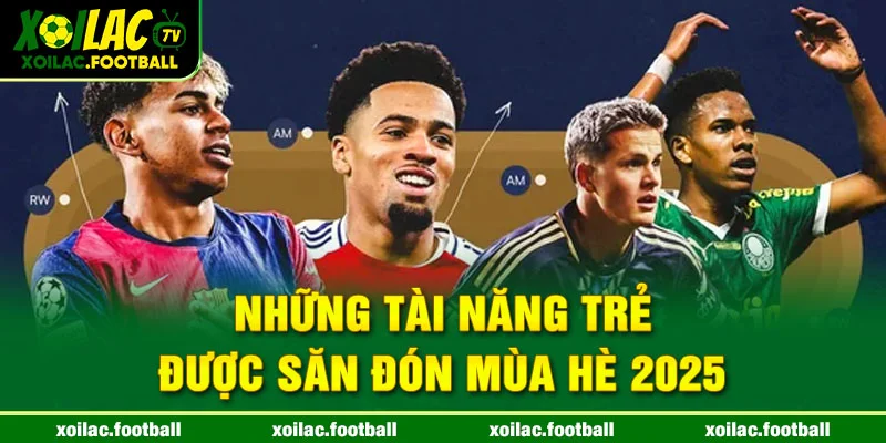 Những tài năng trẻ được săn đón mùa hè 2025