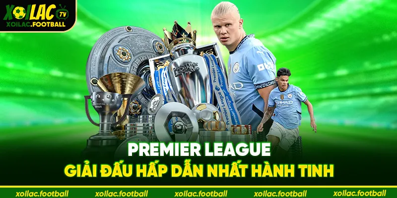 Premier League – giải đấu hấp dẫn nhất hành tinh